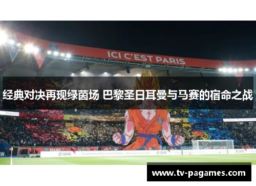 经典对决再现绿茵场 巴黎圣日耳曼与马赛的宿命之战