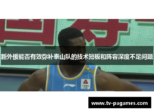 新外援能否有效弥补泰山队的技术短板和阵容深度不足问题