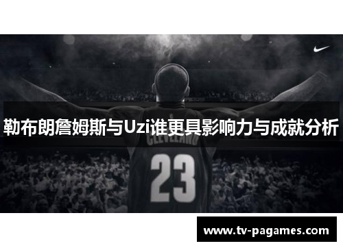 勒布朗詹姆斯与Uzi谁更具影响力与成就分析
