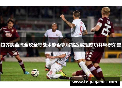 拉齐奥蓝鹰全攻全守战术能否克服挑战实现成功并赢得荣誉