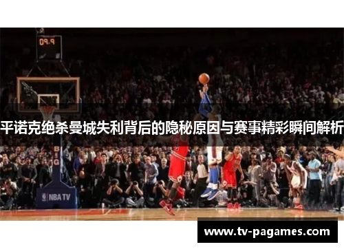 平诺克绝杀曼城失利背后的隐秘原因与赛事精彩瞬间解析
