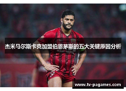 杰米马尔斯卡克加盟伯恩茅斯的五大关键原因分析