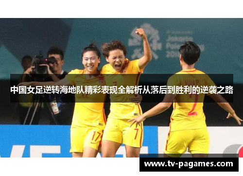 中国女足逆转海地队精彩表现全解析从落后到胜利的逆袭之路