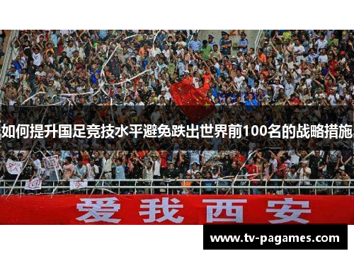 如何提升国足竞技水平避免跌出世界前100名的战略措施