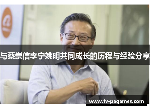 与蔡崇信李宁姚明共同成长的历程与经验分享