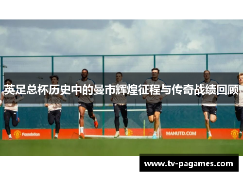 英足总杯历史中的曼市辉煌征程与传奇战绩回顾
