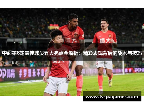 中超第8轮最佳球员五大亮点全解析：精彩表现背后的战术与技巧