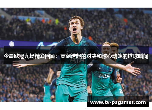 今晨欧冠九场精彩回顾：高潮迭起的对决和惊心动魄的进球瞬间