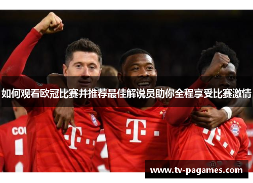 如何观看欧冠比赛并推荐最佳解说员助你全程享受比赛激情