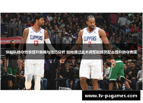 快船队防守效率提升策略与技巧分析 如何通过战术调整和球员配合提升防守表现