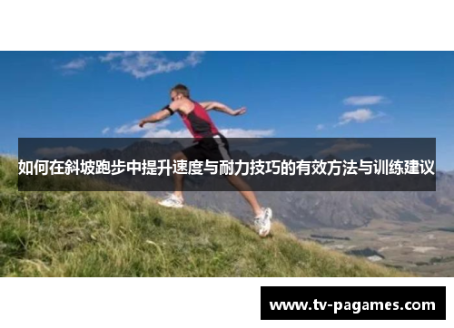 如何在斜坡跑步中提升速度与耐力技巧的有效方法与训练建议