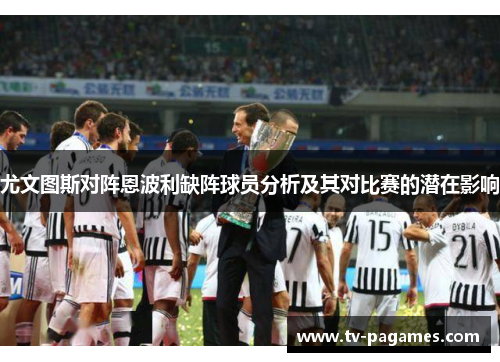 尤文图斯对阵恩波利缺阵球员分析及其对比赛的潜在影响