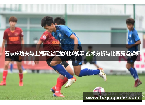 石家庄功夫与上海嘉定汇龙0比0战平 战术分析与比赛亮点解析