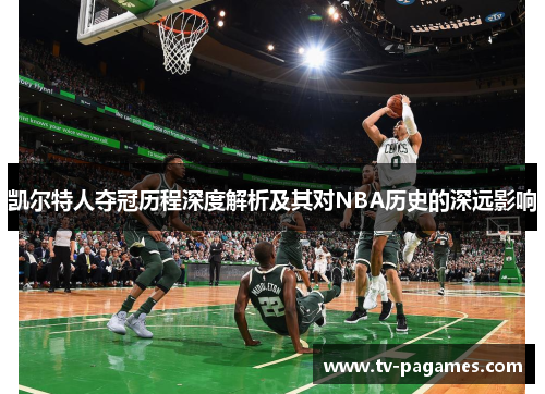凯尔特人夺冠历程深度解析及其对NBA历史的深远影响