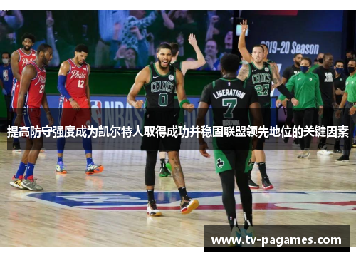 提高防守强度成为凯尔特人取得成功并稳固联盟领先地位的关键因素