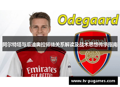 阿尔特塔与瓜迪奥拉师徒关系解读及战术思想传承指南 阿尔特塔与瓜迪奥拉师徒关系解读及战术思想传承指南