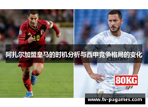 阿扎尔加盟皇马的时机分析与西甲竞争格局的变化 阿扎尔加盟皇马的时机分析与西甲竞争格局的变化