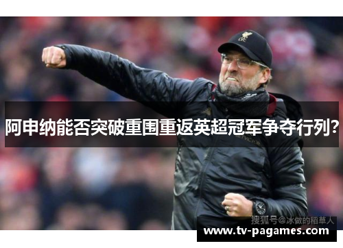 阿申纳能否突破重围重返英超冠军争夺行列? 阿申纳能否突破重围重返英超冠军争夺行列?