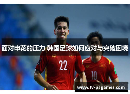 面对申花的压力 韩国足球如何应对与突破困境 面对申花的压力 韩国足球如何应对与突破困境