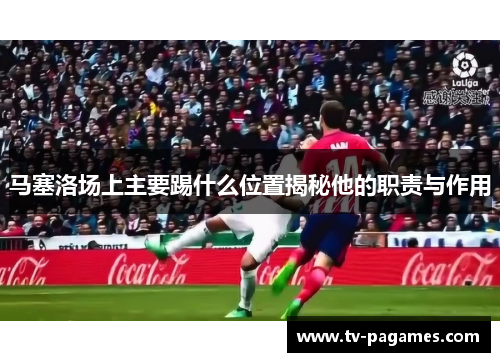 马塞洛场上主要踢什么位置揭秘他的职责与作用