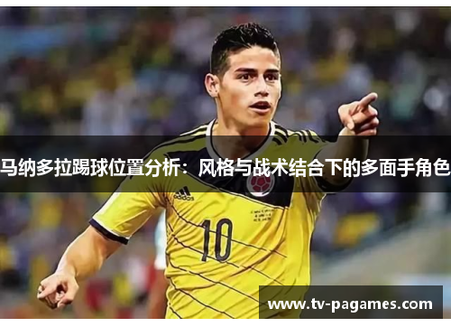 马纳多拉踢球位置分析:风格与战术结合下的多面手角色