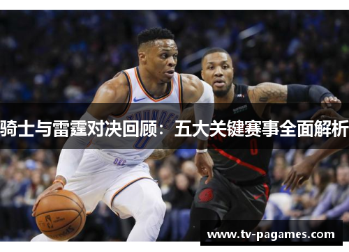 骑士与雷霆对决回顾:五大关键赛事全面解析 骑士与雷霆对决回顾:五大关键赛事全面解析