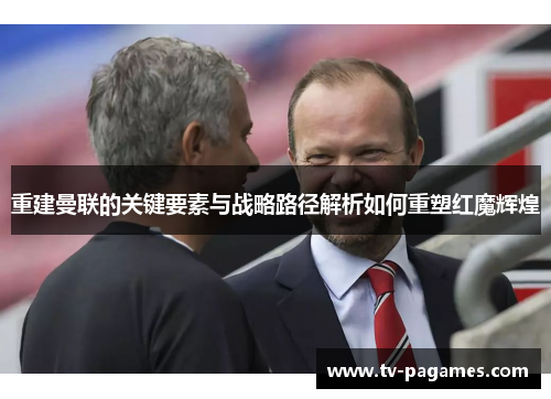 重建曼联的关键要素与战略路径解析如何重塑红魔辉煌