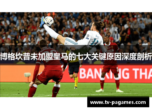 博格坎普未加盟皇马的七大关键原因深度剖析 博格坎普未加盟皇马的七大关键原因深度剖析