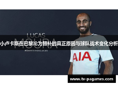 小卢卡斯在巴黎沦为替补的真正原因与球队战术变化分析