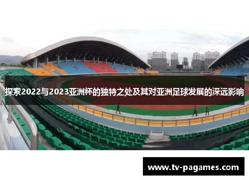 探索2022与2023亚洲杯的独特之处及其对亚洲足球发展的深远影响
