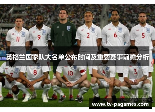 英格兰国家队大名单公布时间及重要赛事前瞻分析