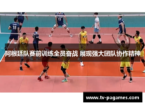 阿根廷队赛前训练全员奋战 展现强大团队协作精神