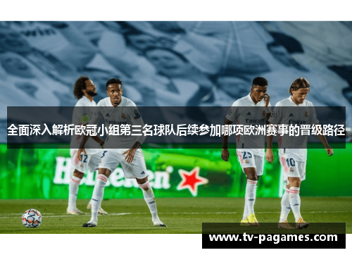 全面深入解析欧冠小组第三名球队后续参加哪项欧洲赛事的晋级路径