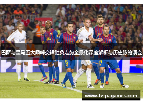 巴萨与皇马五大巅峰交锋胜负走势全景化深度解析与历史脉络演变