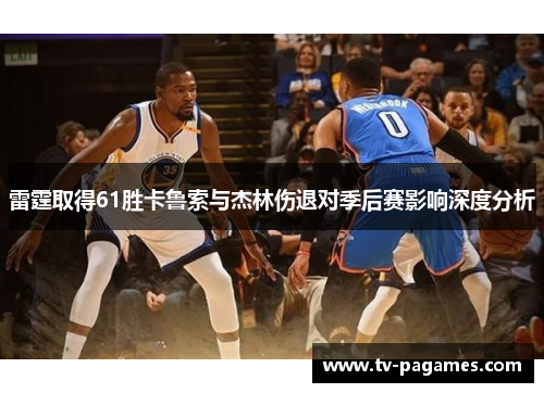 雷霆取得61胜卡鲁索与杰林伤退对季后赛影响深度分析