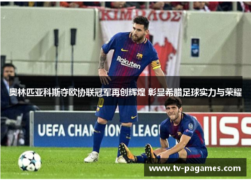 奥林匹亚科斯夺欧协联冠军再创辉煌 彰显希腊足球实力与荣耀