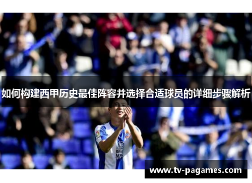 如何构建西甲历史最佳阵容并选择合适球员的详细步骤解析