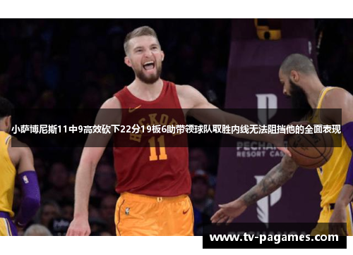 小萨博尼斯11中9高效砍下22分19板6助带领球队取胜内线无法阻挡他的全面表现