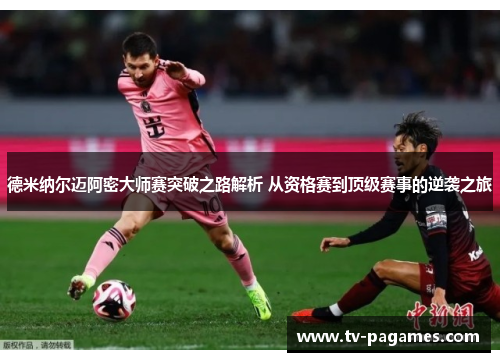 德米纳尔迈阿密大师赛突破之路解析 从资格赛到顶级赛事的逆袭之旅