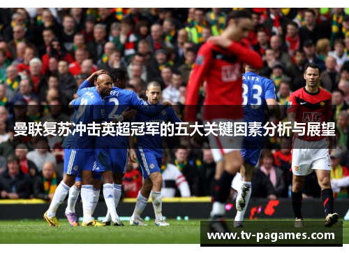 曼联复苏冲击英超冠军的五大关键因素分析与展望