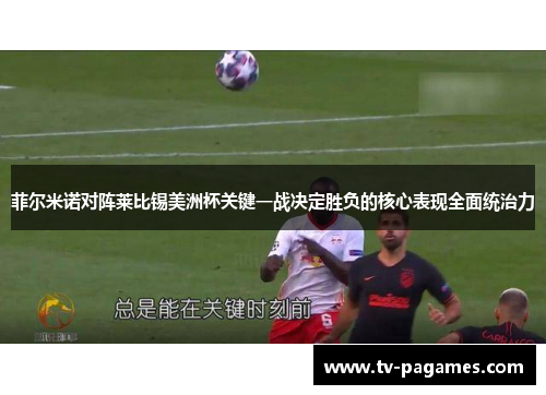 菲尔米诺对阵莱比锡美洲杯关键一战决定胜负的核心表现全面统治力 菲尔米诺对阵莱比锡美洲杯关键一战决定胜负的核心表现全面统治力
