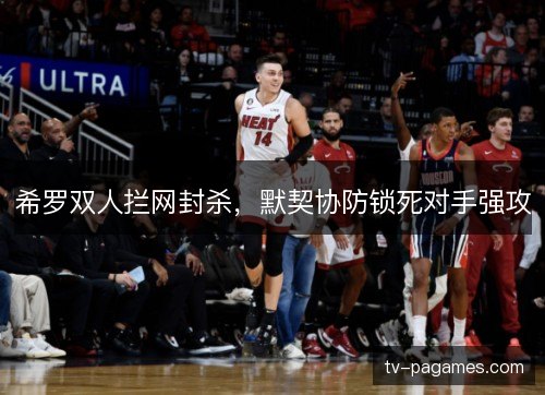 希罗双人拦网封杀，默契协防锁死对手强攻